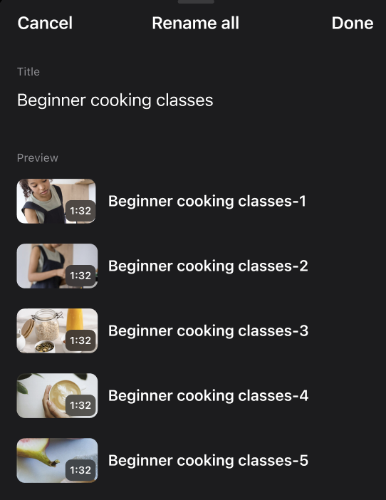 L'écran Renommer tout de l'application mobile Vimeo. L'écran affiche un champ de titre principal. Ici, le titre est « Cours de Cuisine pour débutants ». Vous trouverez ci-dessous un aperçu des vidéos renommées. Il y a une liste de cinq vignettes vidéo avec les noms de fichiers correspondants « Cours de Cuisine pour débutants-1 » et « Cours de Cuisine pour débutants-2 ».